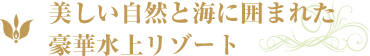 美しい自然と海に囲まれた豪華水上リゾート