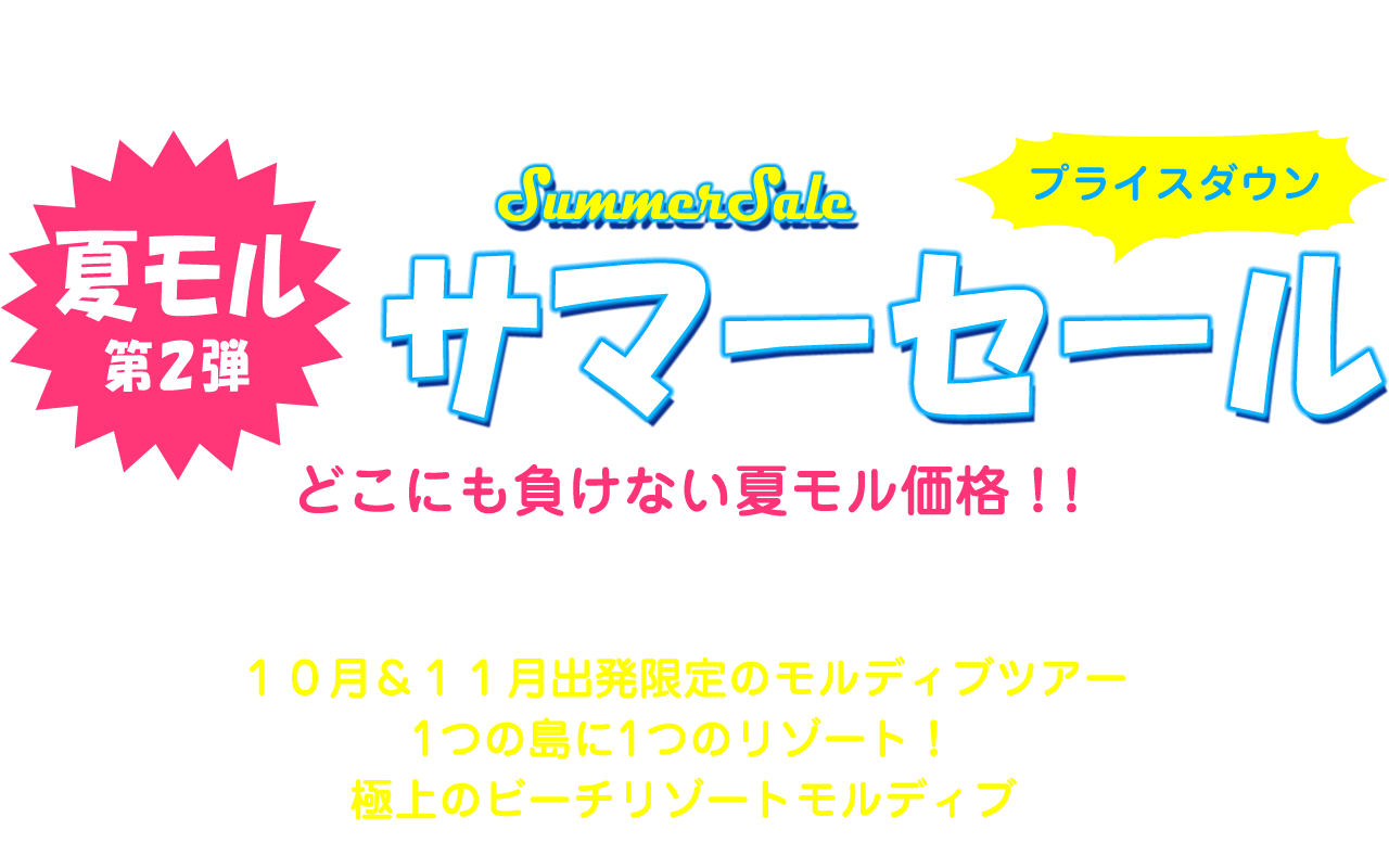 SummerSale 夏モルサマーセール プライスダウン どこにも負けない夏モル価格 10月 & 11月出発限定のモルディブツアー1つの島に1つのリゾート！極上のビーチリゾートモルディブ