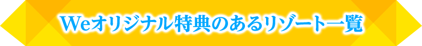 Weオリジナル特典のあるリゾート一覧