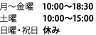 月〜金曜   10:00〜18:30 土曜 10:00〜15:00 日曜・祝日 休み